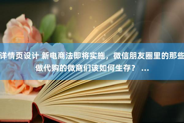 详情页设计 新电商法即将实施，微信朋友圈里的那些做代购的微商们该如何生存？ ...