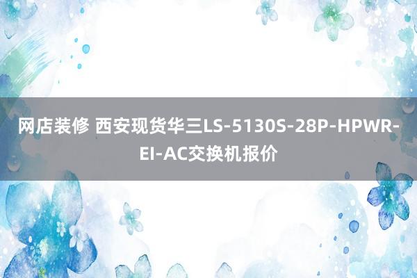 网店装修 西安现货华三LS-5130S-28P-HPWR-EI-AC交换机报价