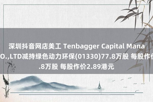 深圳抖音网店美工 Tenbagger Capital Management CO.,LTD减持绿色动力环保(01330)77.8万股 每股作价2.89港元