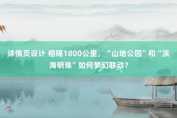 详情页设计 相隔1800公里，“山地公园”和“滨海明珠”如何梦幻联动？