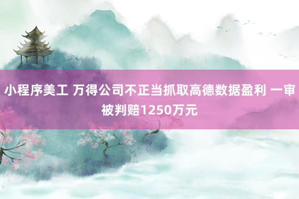 小程序美工 万得公司不正当抓取高德数据盈利 一审被判赔1250万元