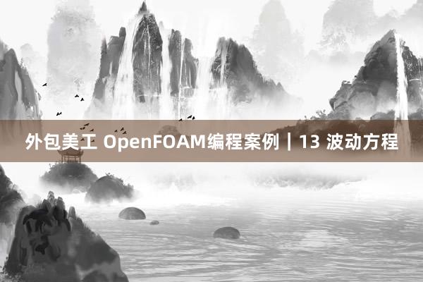 外包美工 OpenFOAM编程案例｜13 波动方程