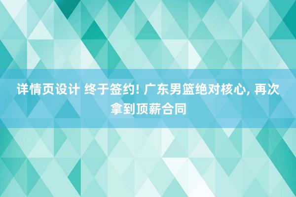 详情页设计 终于签约! 广东男篮绝对核心, 再次拿到顶薪合同