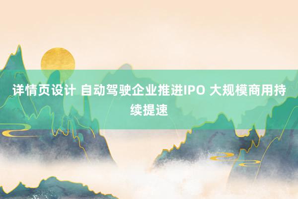 详情页设计 自动驾驶企业推进IPO 大规模商用持续提速