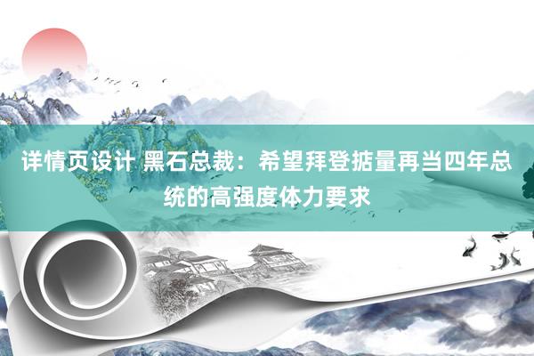 详情页设计 黑石总裁：希望拜登掂量再当四年总统的高强度体力要求