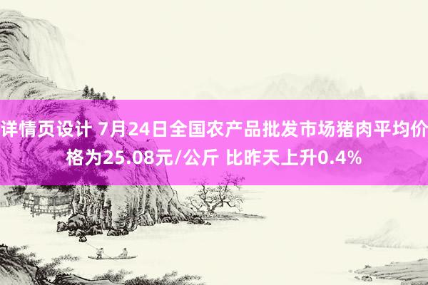 详情页设计 7月24日全国农产品批发市场猪肉平均价格为25.08元/公斤 比昨天上升0.4%