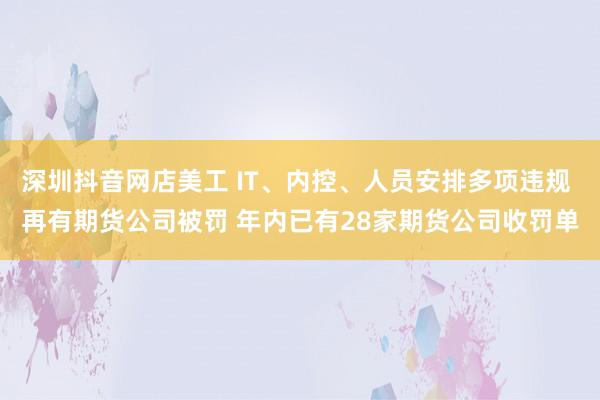 深圳抖音网店美工 IT、内控、人员安排多项违规 再有期货公司被罚 年内已有28家期货公司收罚单