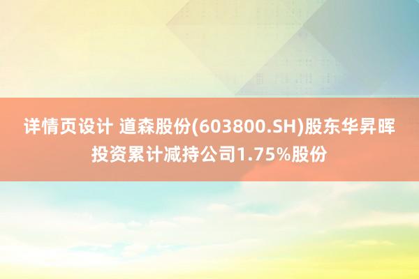 详情页设计 道森股份(603800.SH)股东华昇晖投资累计减持公司1.75%股份