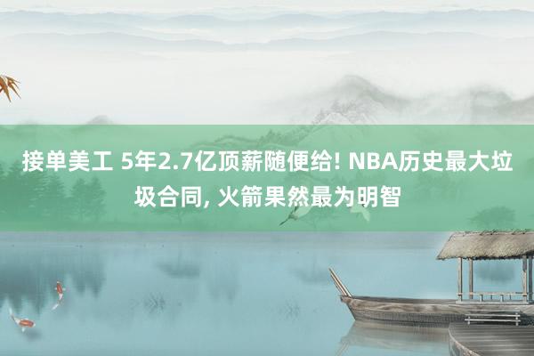 接单美工 5年2.7亿顶薪随便给! NBA历史最大垃圾合同, 火箭果然最为明智