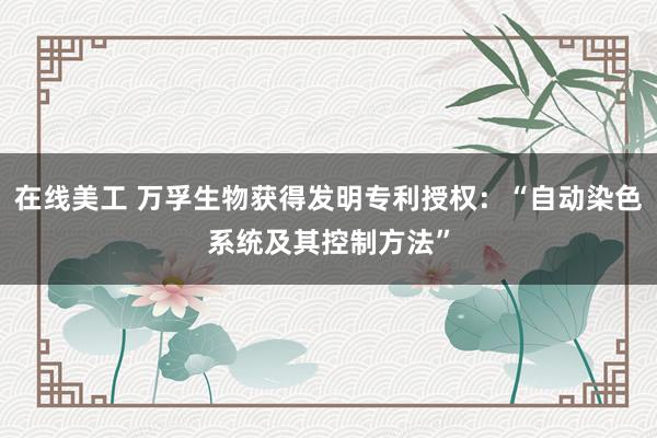 在线美工 万孚生物获得发明专利授权：“自动染色系统及其控制方法”