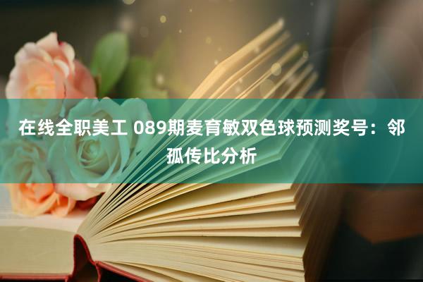 在线全职美工 089期麦育敏双色球预测奖号：邻孤传比分析