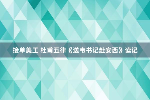 接单美工 杜甫五律《送韦书记赴安西》读记