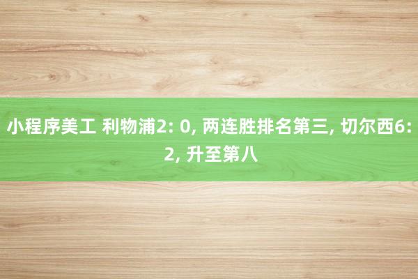 小程序美工 利物浦2: 0, 两连胜排名第三, 切尔西6: 2, 升至第八