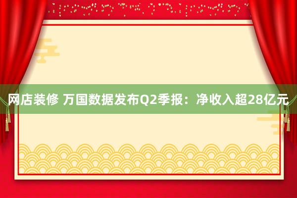 网店装修 万国数据发布Q2季报：净收入超28亿元