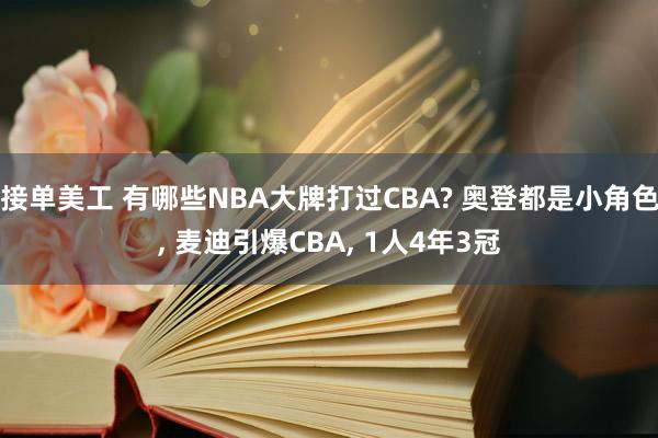 接单美工 有哪些NBA大牌打过CBA? 奥登都是小角色, 麦迪引爆CBA, 1人4年3冠