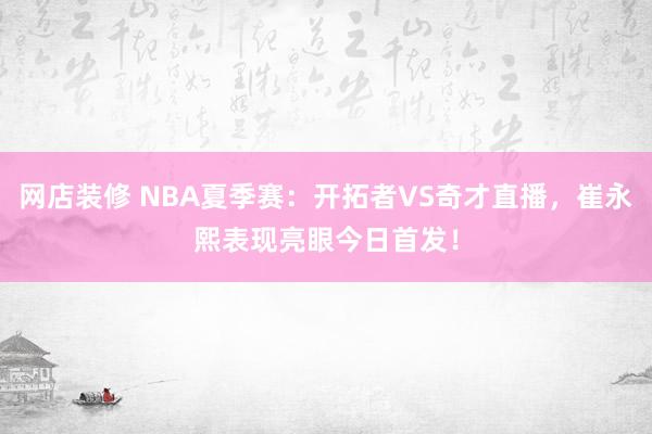 网店装修 NBA夏季赛：开拓者VS奇才直播，崔永熙表现亮眼今日首发！