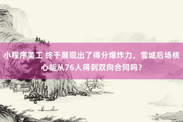 小程序美工 终于展现出了得分爆炸力，雪城后场核心能从76人得到双向合同吗？