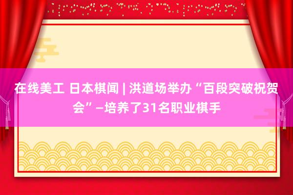 在线美工 日本棋闻 | 洪道场举办“百段突破祝贺会”—培养了31名职业棋手