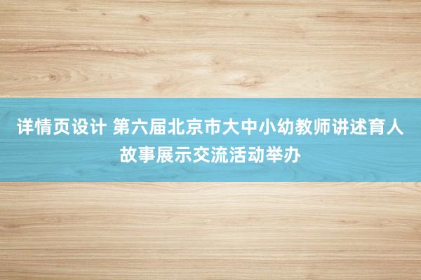 详情页设计 第六届北京市大中小幼教师讲述育人故事展示交流活动举办