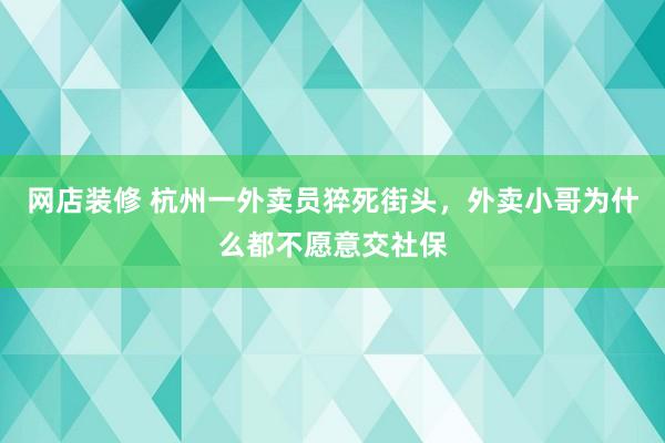 网店装修 杭州一外卖员猝死街头，外卖小哥为什么都不愿意交社保